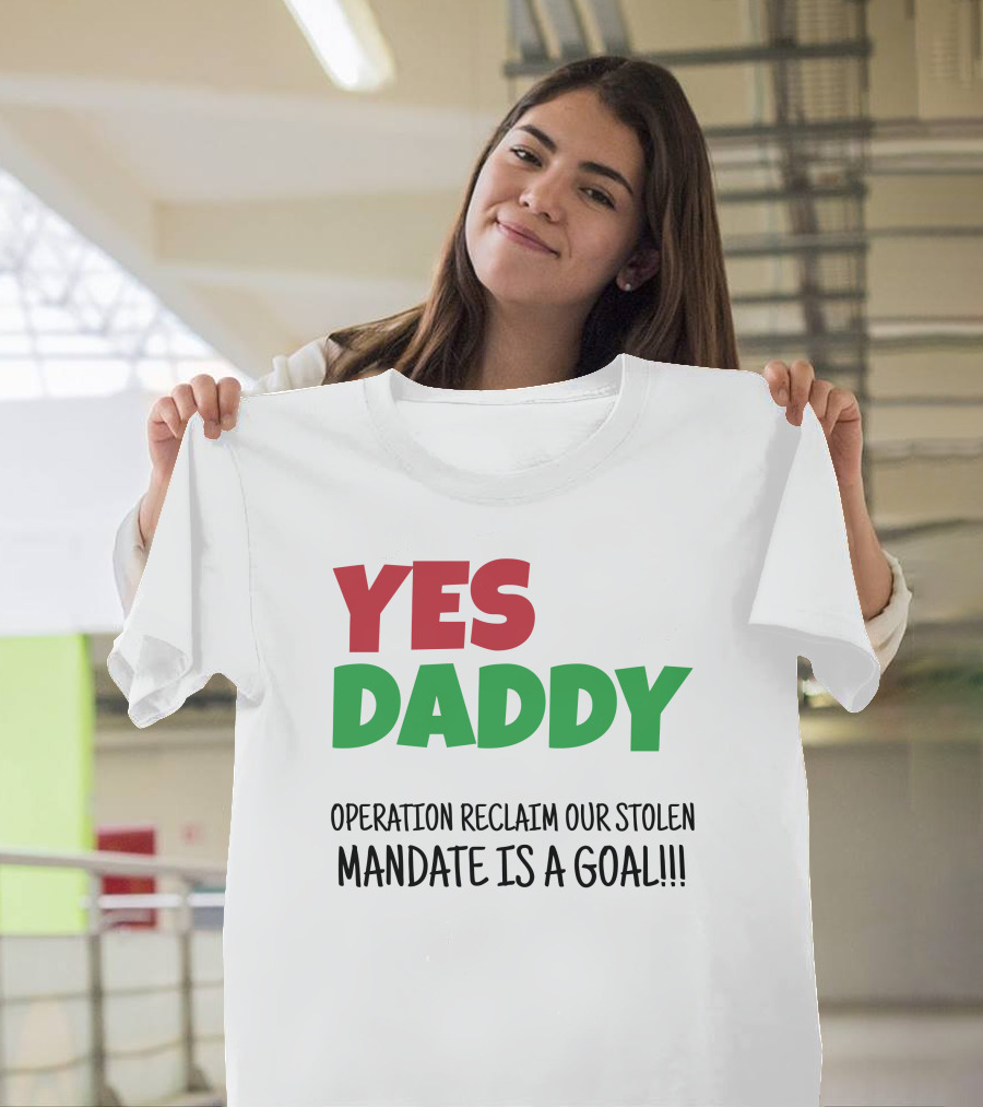 Yes Daddy Operation Reclaim Our Stolen Mandate Is A Goal T-Shirt