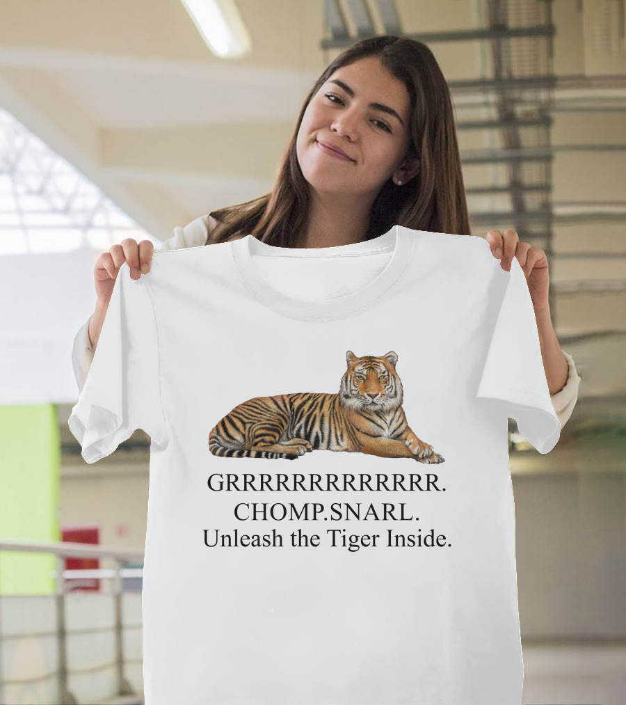 GRRRRRRRRRRR. CHOMP. SNARL. Unleash The Tiger Inside T-Shirt