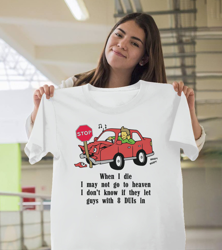 When I Die I May Not Go to Heaven Car Crash with 8 DUIs T-Shirt