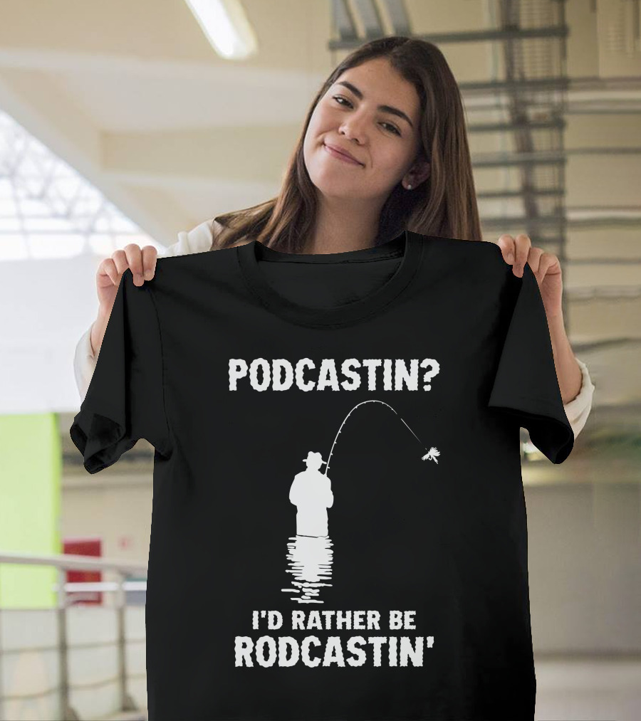 Podcastin? I'd Rather Be Rodcastin' Fishing T-Shirt