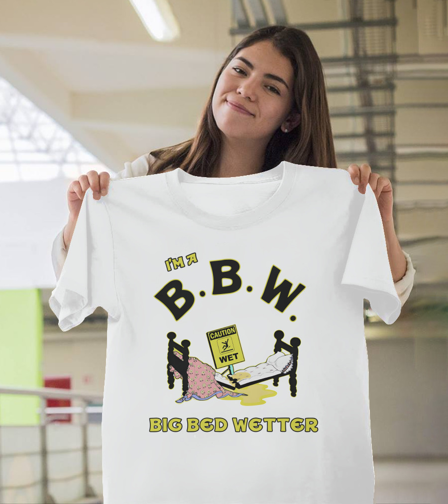 I'm A B.B.W. Big Bed Wetter Caution Wet T-Shirt