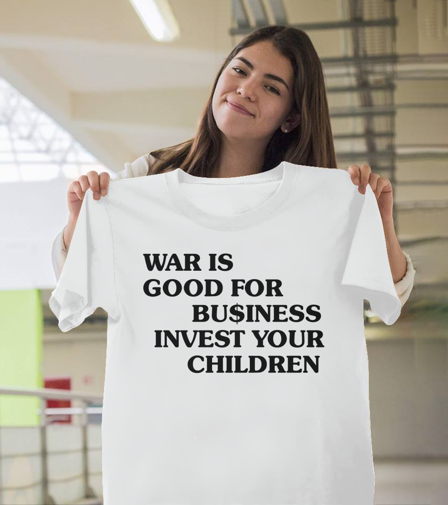 War Is Good For Business Invest Your Children Dollar Sign Commentary T-Shirt
