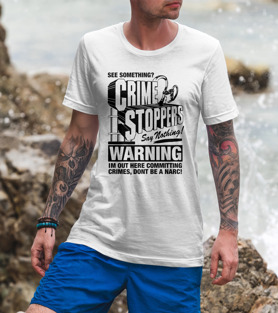 Crime Stoppers See Something Say Nothing Warning I'm Out Here Committing Crimes Don't Be A Narc T-Shirt