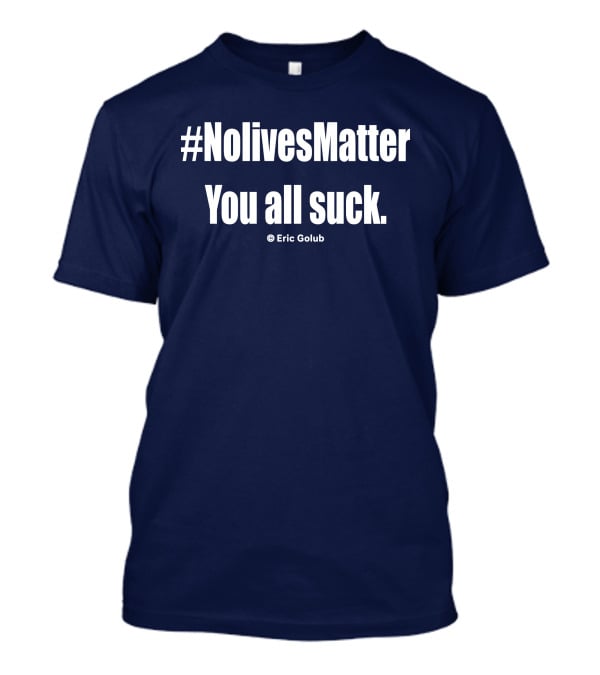 NolivesMatter You All Suck © Eric Golub T-Shirt