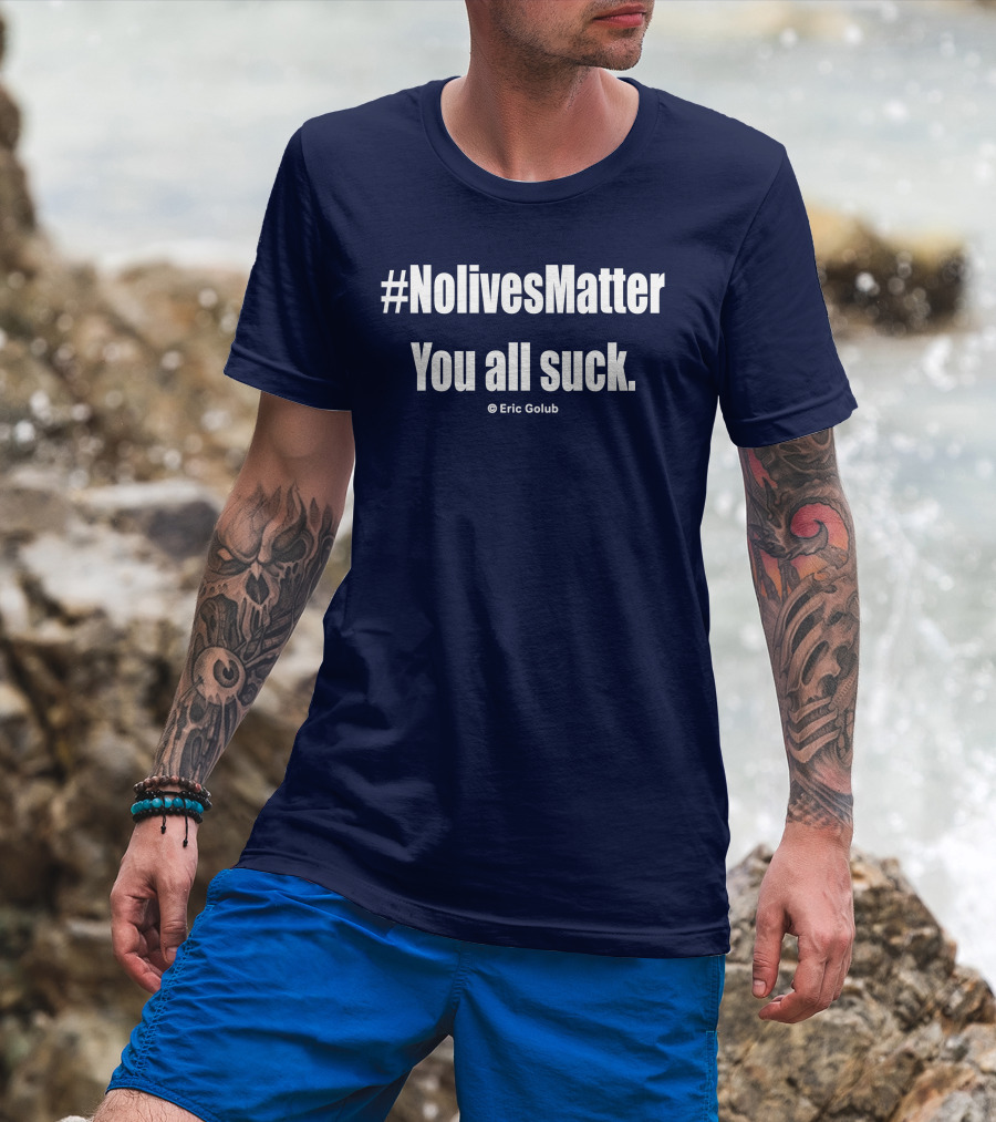 NolivesMatter You All Suck © Eric Golub T-Shirt