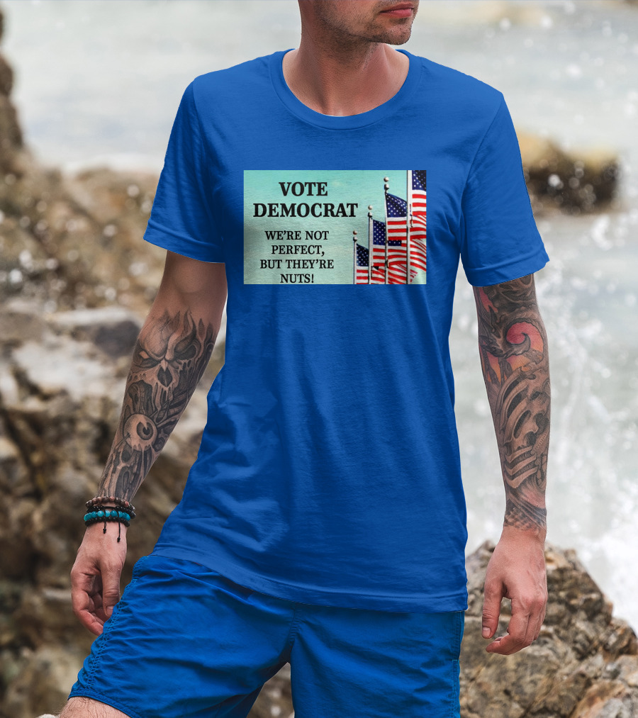 Vote Democrat We’re Not Perfect But They’re Nuts American Flags T-Shirt