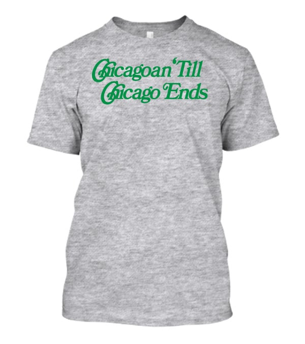 Chicagoan Till Chicago Ends Green T-Shirt