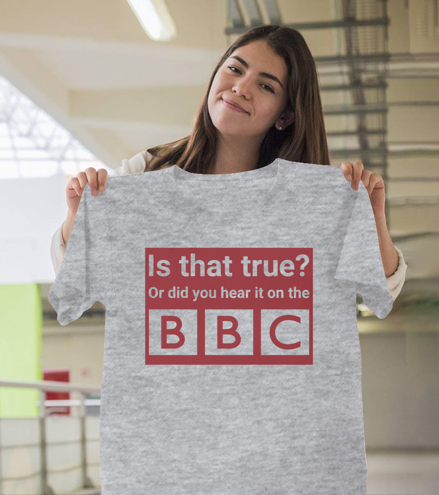Is That True Or Did You Hear It On The BBC T-Shirt