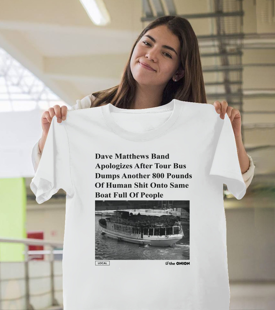 Dave Matthews Band Apologizes After Tour Bus Dumps Another 800 Pounds Of Human Shit Onto Same Boat Full Of People The Onion T-Shirt