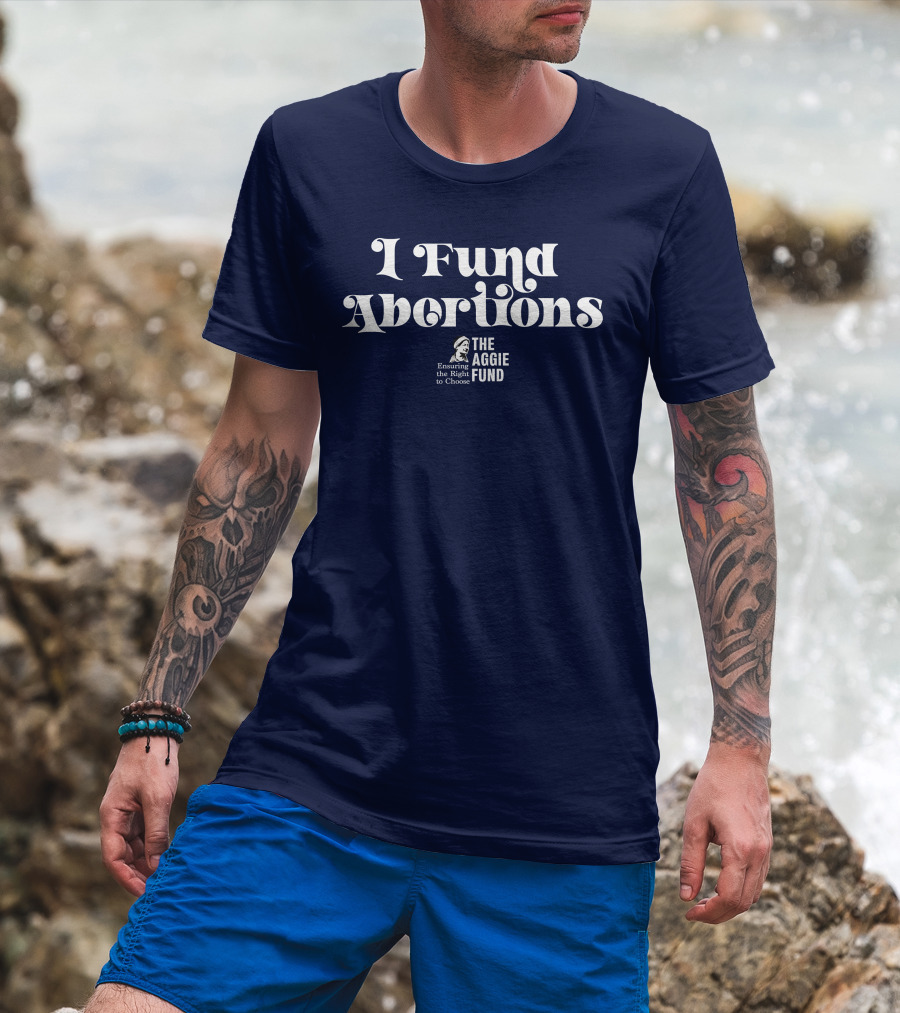 I Fund Abortions The Aggie Fund Ensuring The Right To Choose T-Shirt