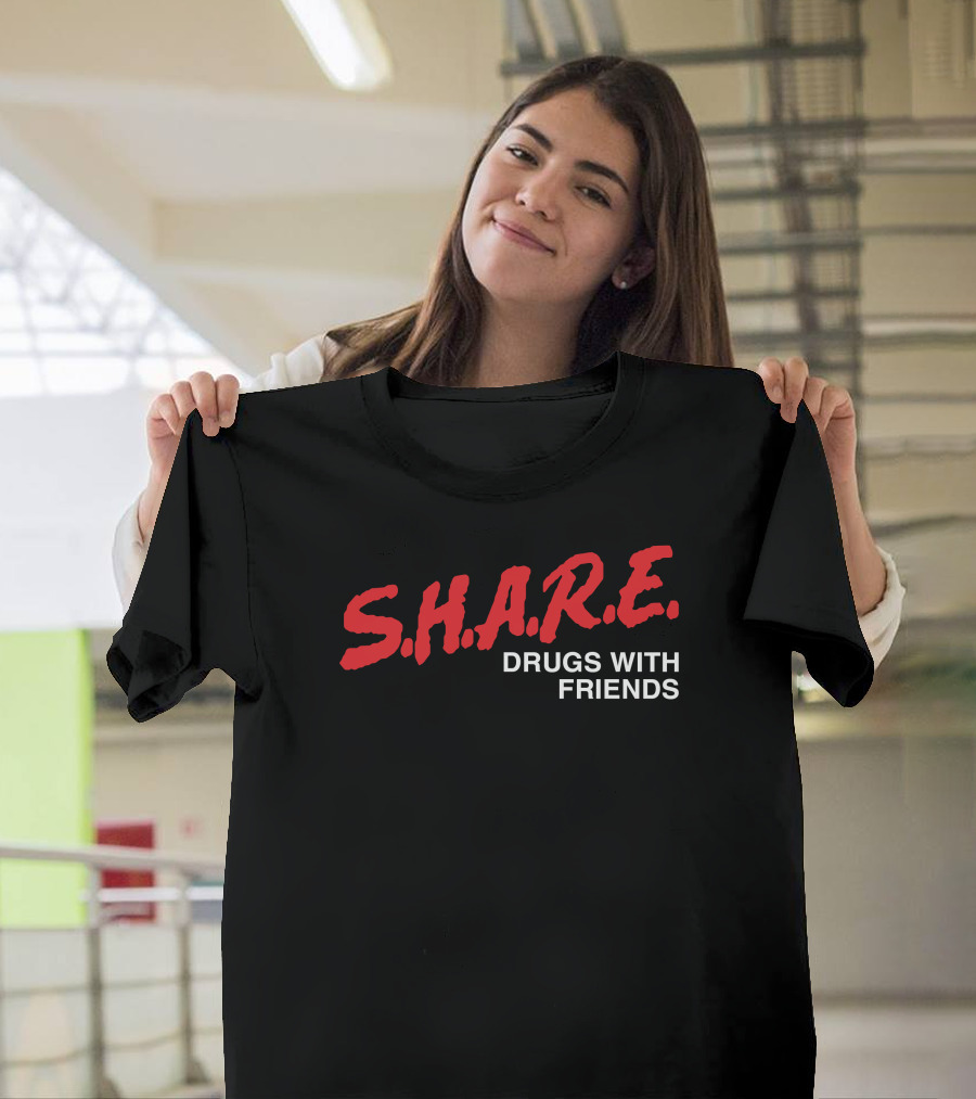 S.H.A.R.E. Drugs With Friends Shirts That Go Hard T-Shirt