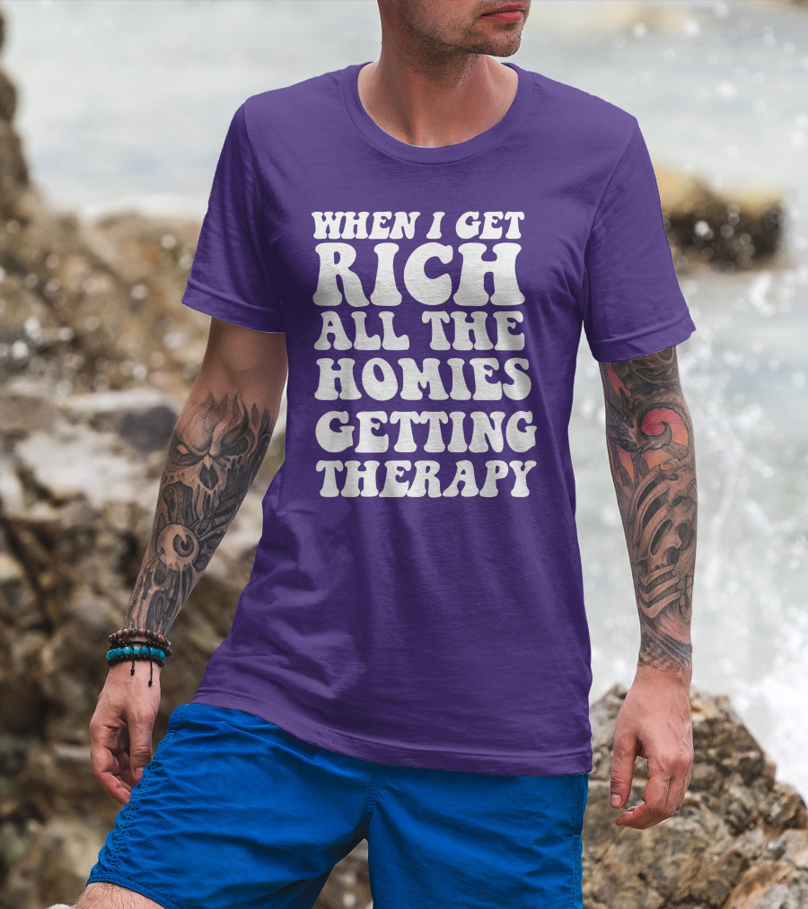 When I Get Rich All The Homies Getting Therapy T-Shirt
