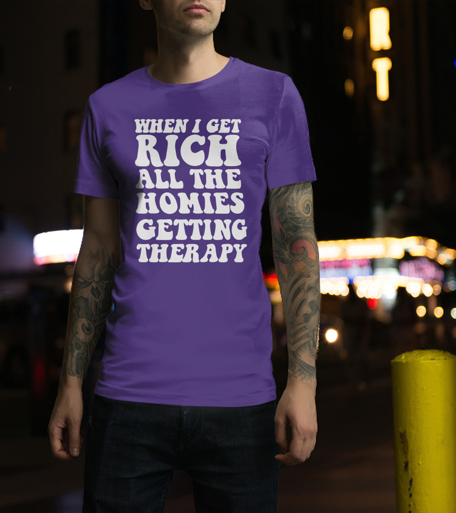 When I Get Rich All The Homies Getting Therapy T-Shirt