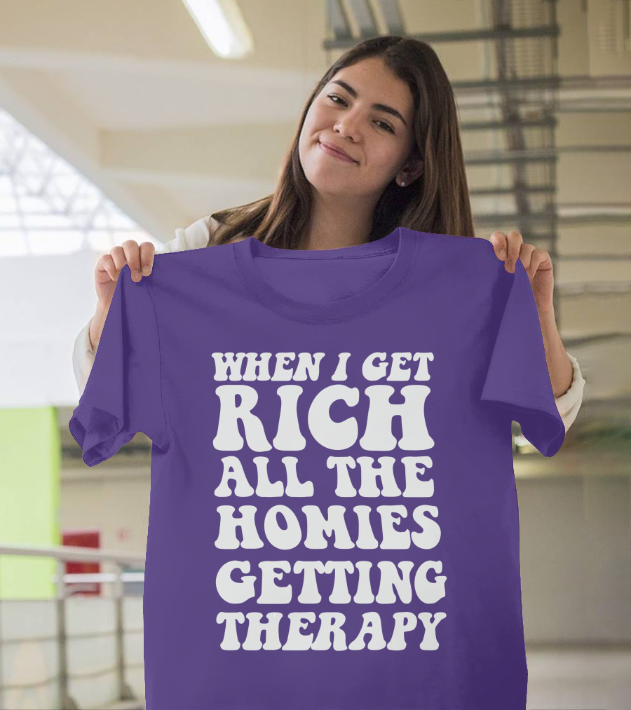 WHEN I GET RICH ALL THE HOMIES GETTING THERAPY T-Shirt