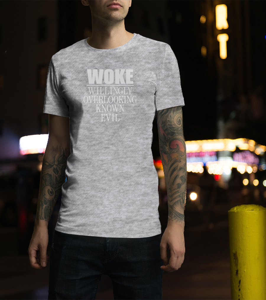 Woke Willingly Overlooking Known Evil Message T-Shirt