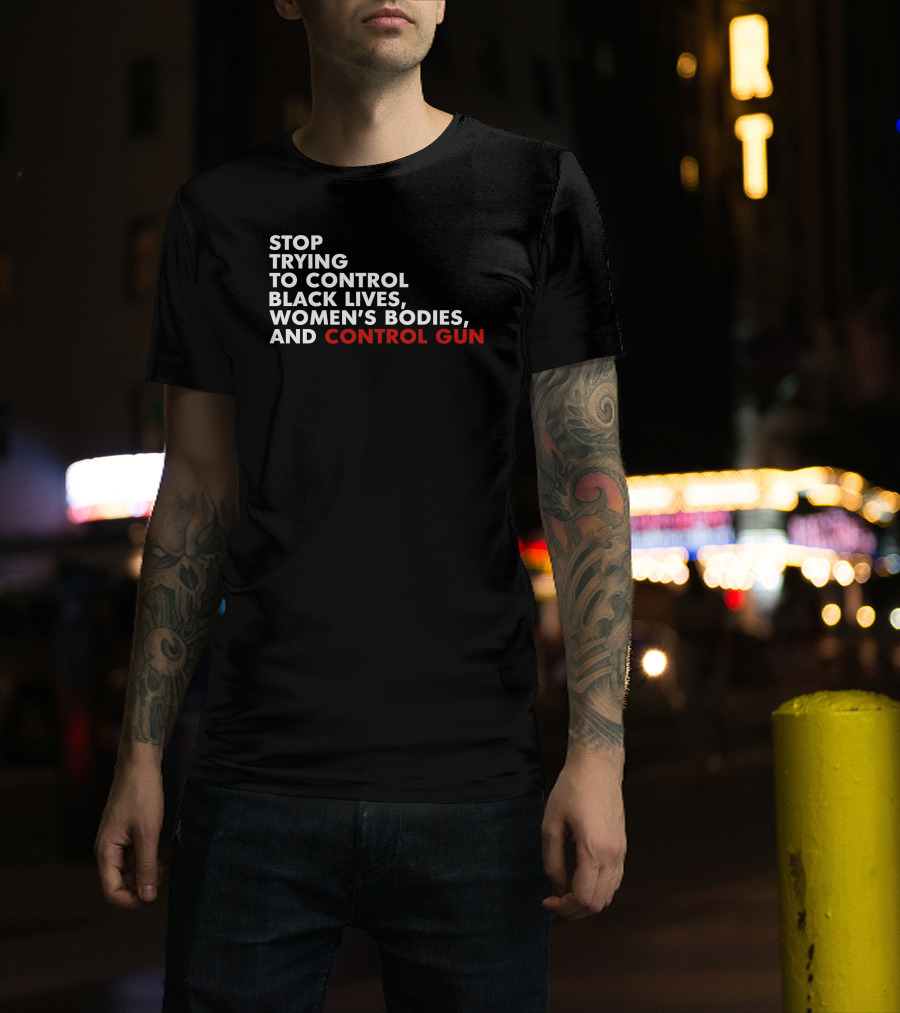 Stop Trying To Control Black Lives Women's Bodies And Control Gun T-Shirt