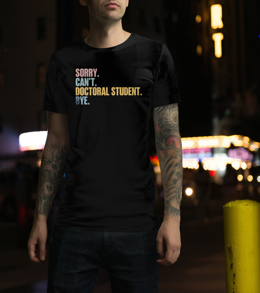 Sorry Can't Doctoral Student Bye T-Shirt