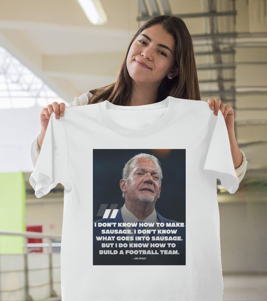 Jim Irsay Quote I Don't Know How To Make Sausage But I Do Know How To Build A Football Team T-Shirt