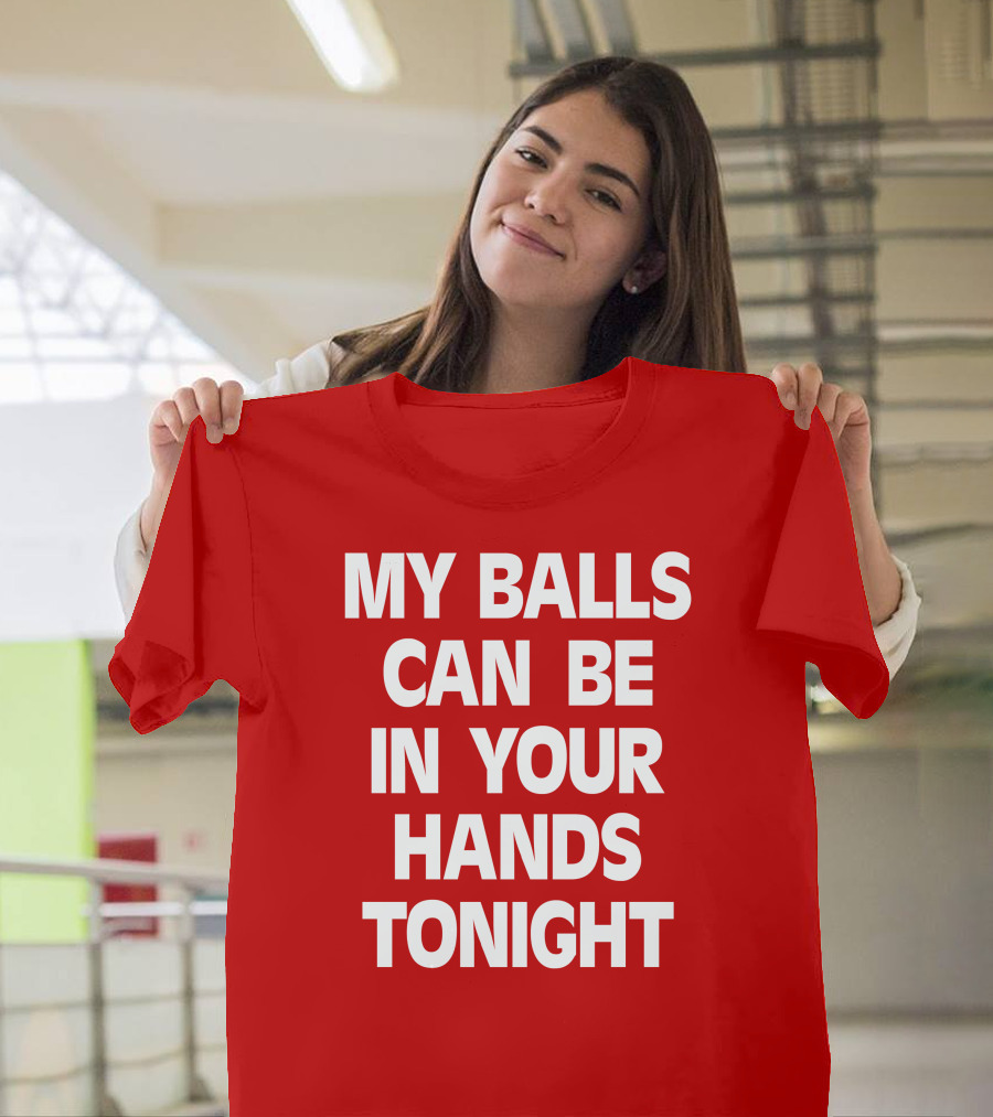 Shirts That Go Hard My Balls Can Be In Your Hands Tonight T-Shirt