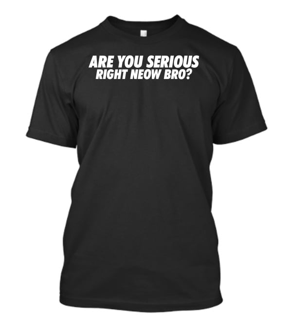 Are You Serious Right Neow Bro Meme Phrase T-Shirt