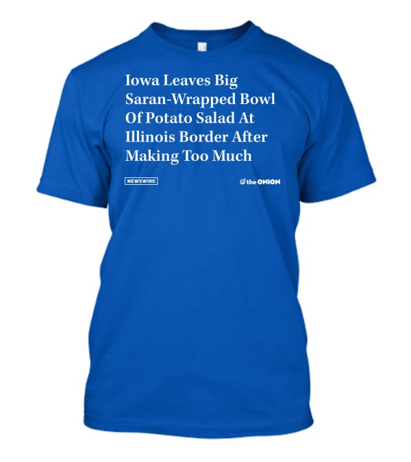 Iowa Leaves Big Saran-Wrapped Bowl Of Potato Salad At Illinois Border After Making Too Much Newswire The Onion T-Shirt