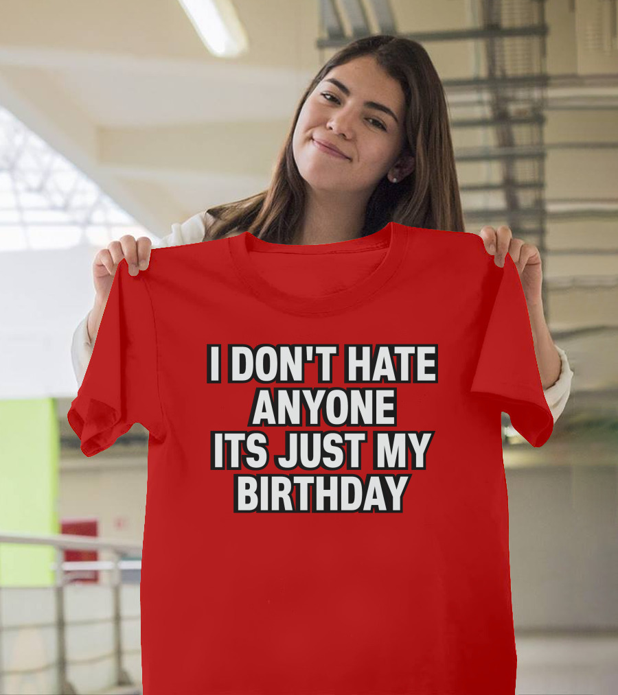I Don't Hate Anyone It's Just My Birthday Humor T-Shirt