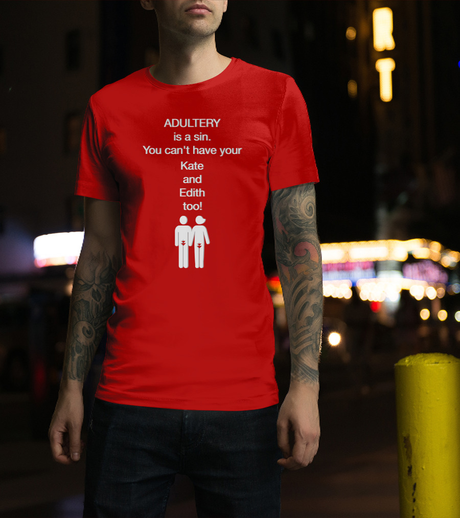 Adultery Is A Sin You Can't Have Your Kate And Edith Too Iconic Pun T-Shirt