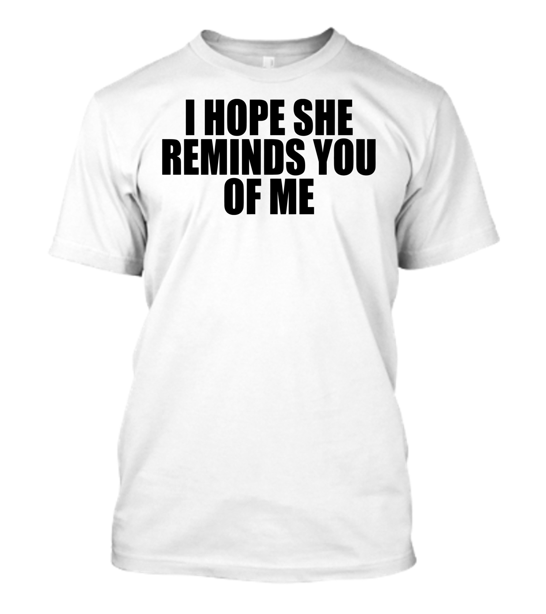 I Hope She Reminds You Of Me T-Shirt