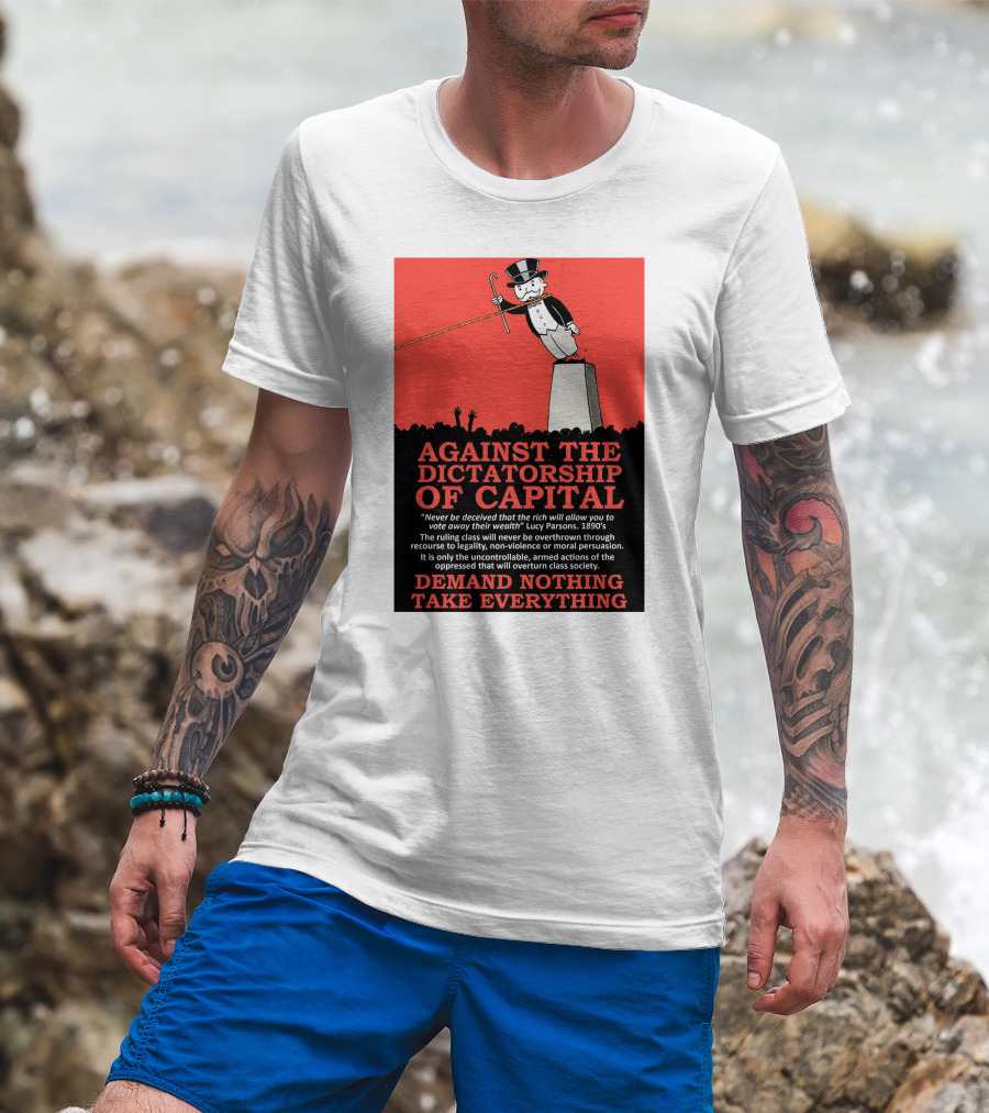 Against The Dictatorship Of Capital Demand Nothing Take Everything T-Shirt