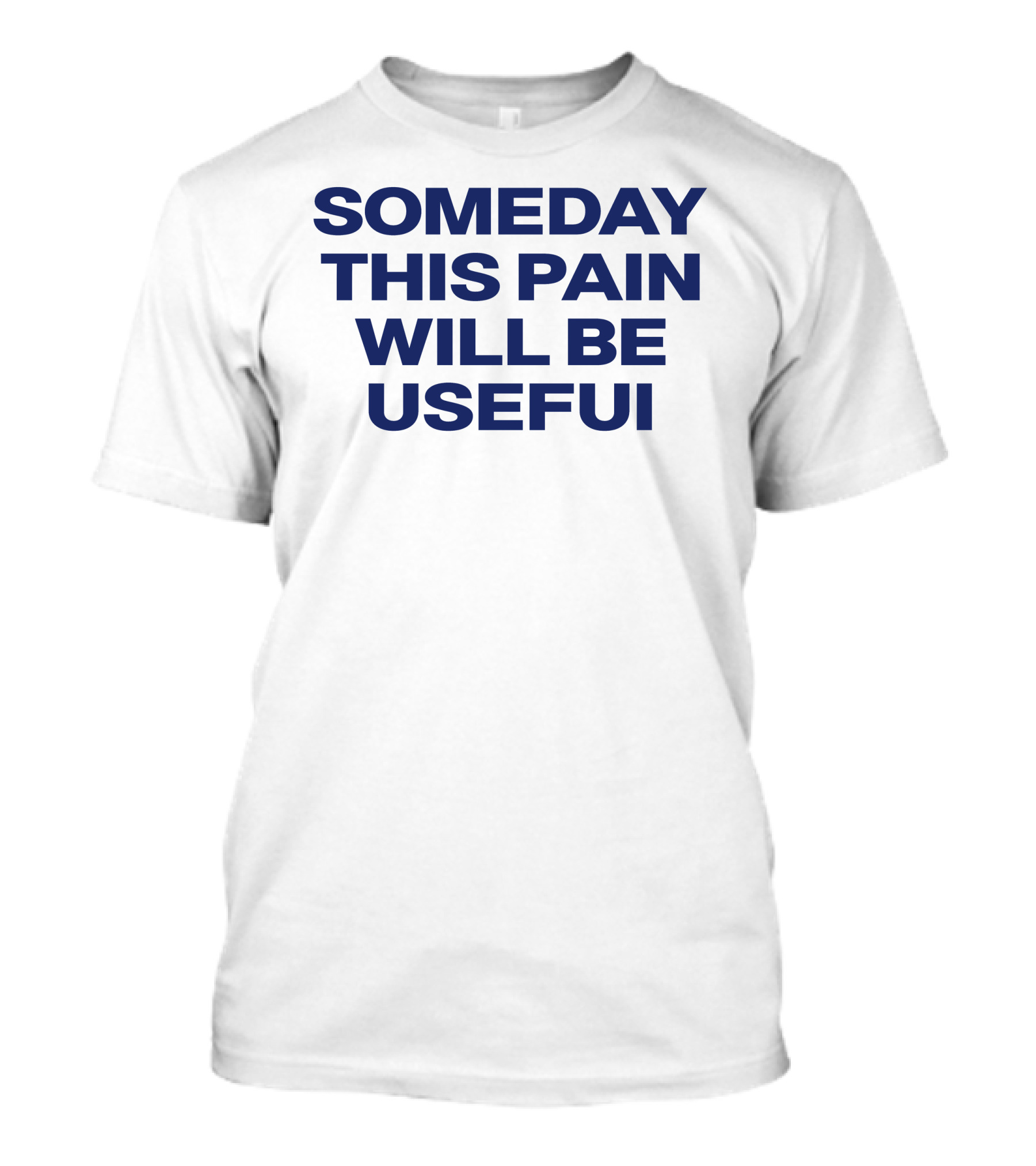 Someday This Pain Will Be Useful Text In Bold Blue Font T-Shirt