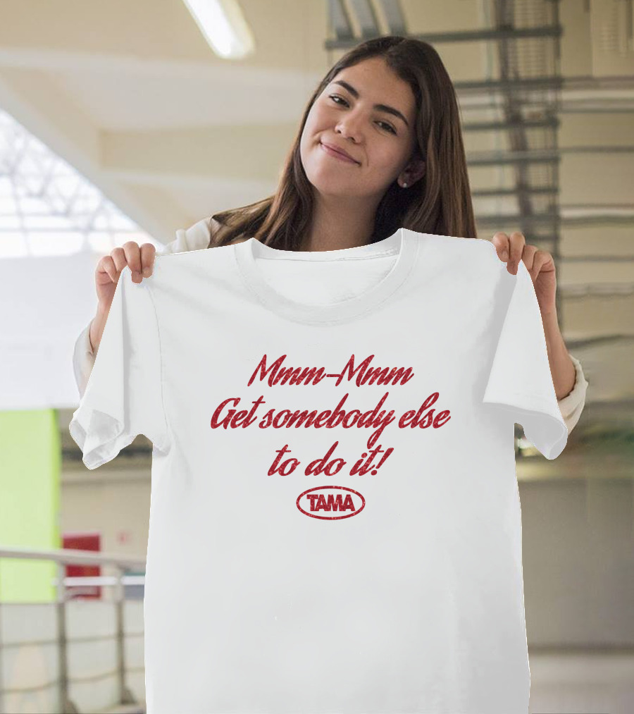 Mmm-Mmm Get Somebody Else To Do It Tama T-Shirt