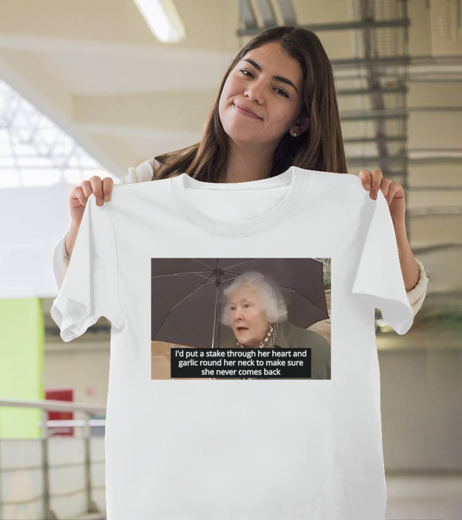 I'd Put A Stake Through Her Heart And Garlic Round Her Neck To Make Sure She Never Comes Back T-Shirt