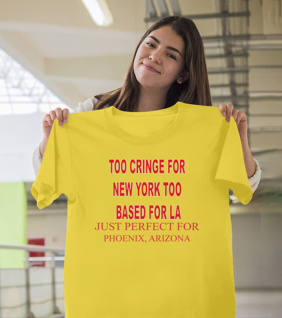Too Cringe for New York Too Based for LA Just Perfect for Phoenix Arizona T-Shirt