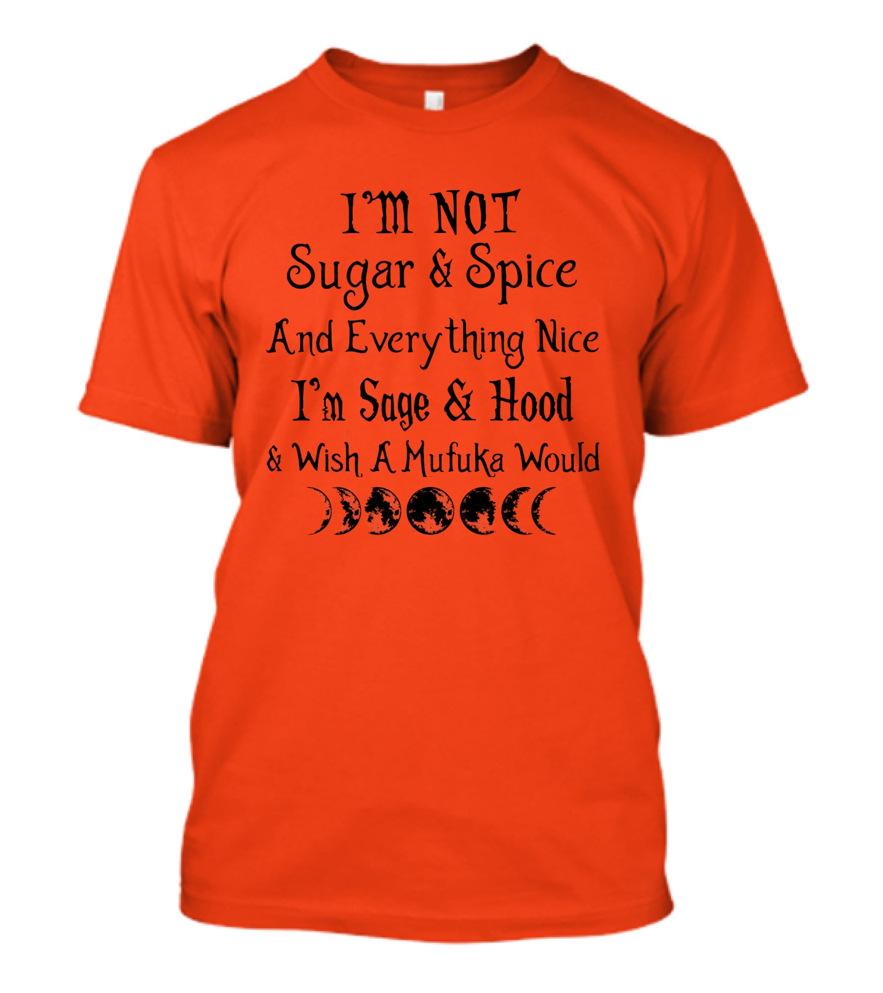 I'm Not Sugar And Spice And Everything Nice I'm Sage And Hood And Wish A Mufuka Would Moon Phases T-Shirt