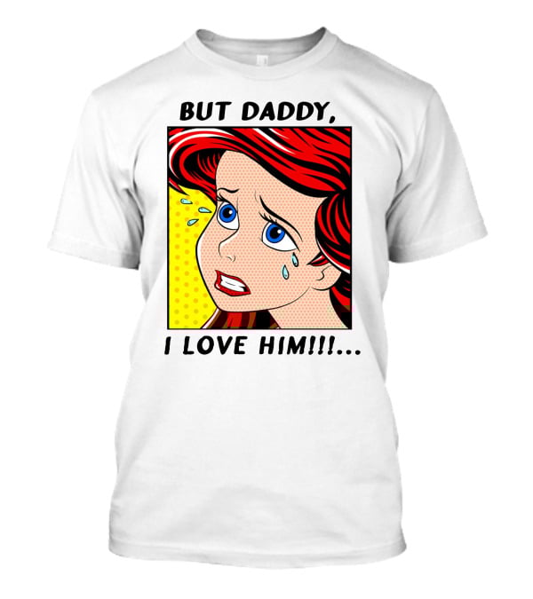 BUT DADDY, I LOVE HIM Ariel Pop T-Shirt