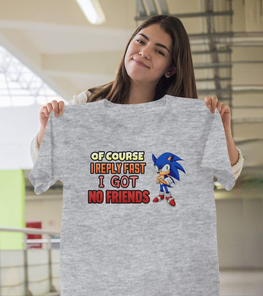 Of Course I Reply Fast I Got No Friends T-Shirt