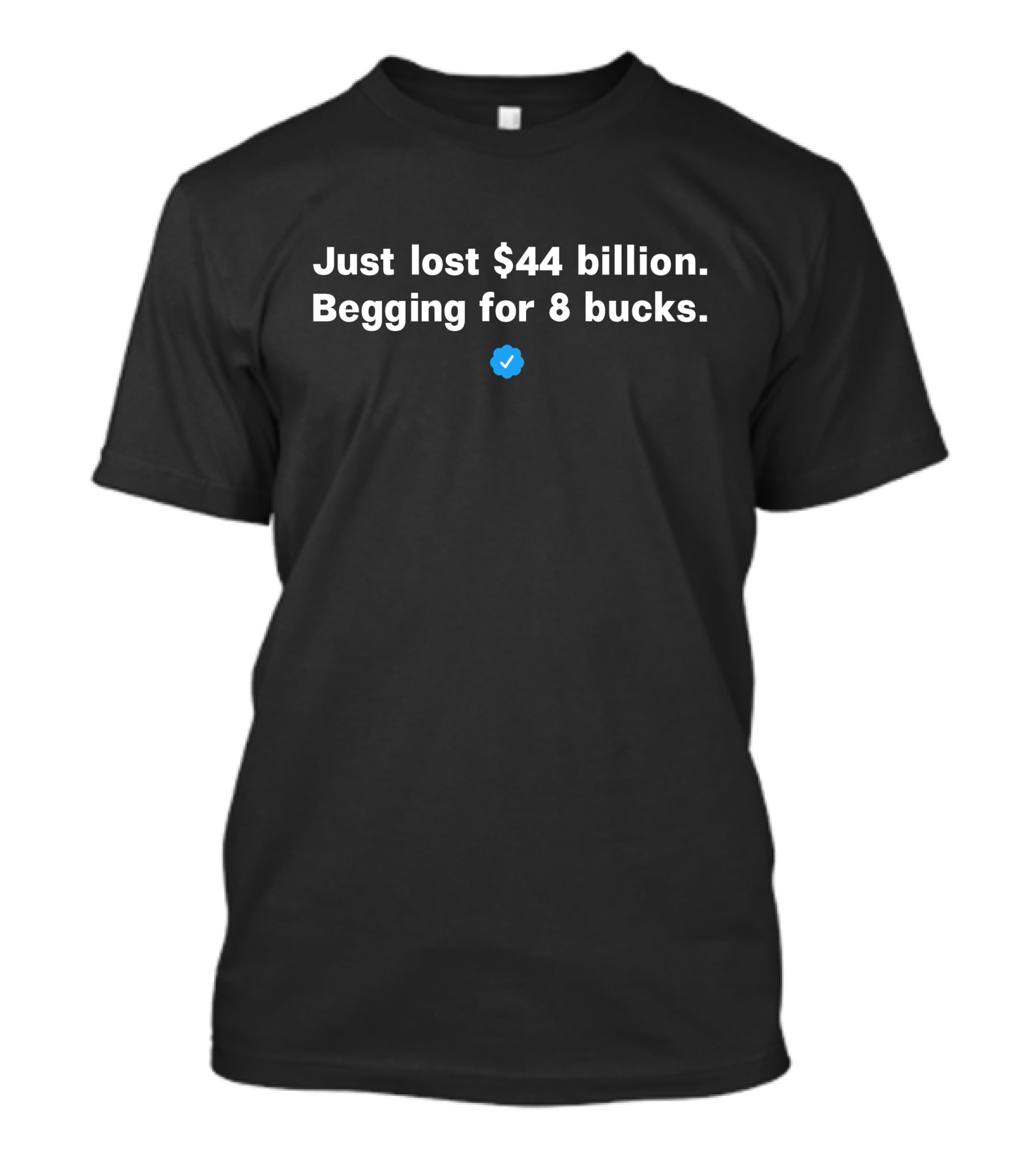 Just Lost $44 Billion Begging For 8 Bucks Blue Checkmark T-Shirt