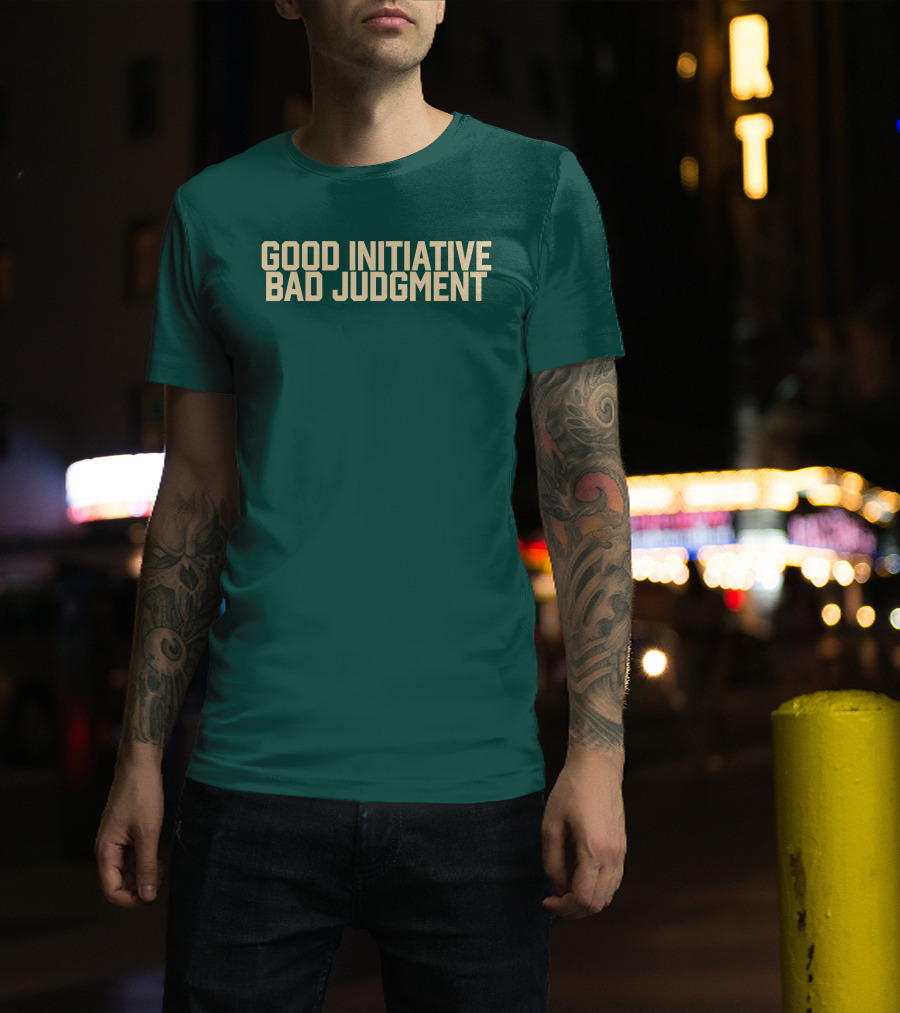 Good Initiative Bad Judgment Popular Internet Phrase T-Shirt