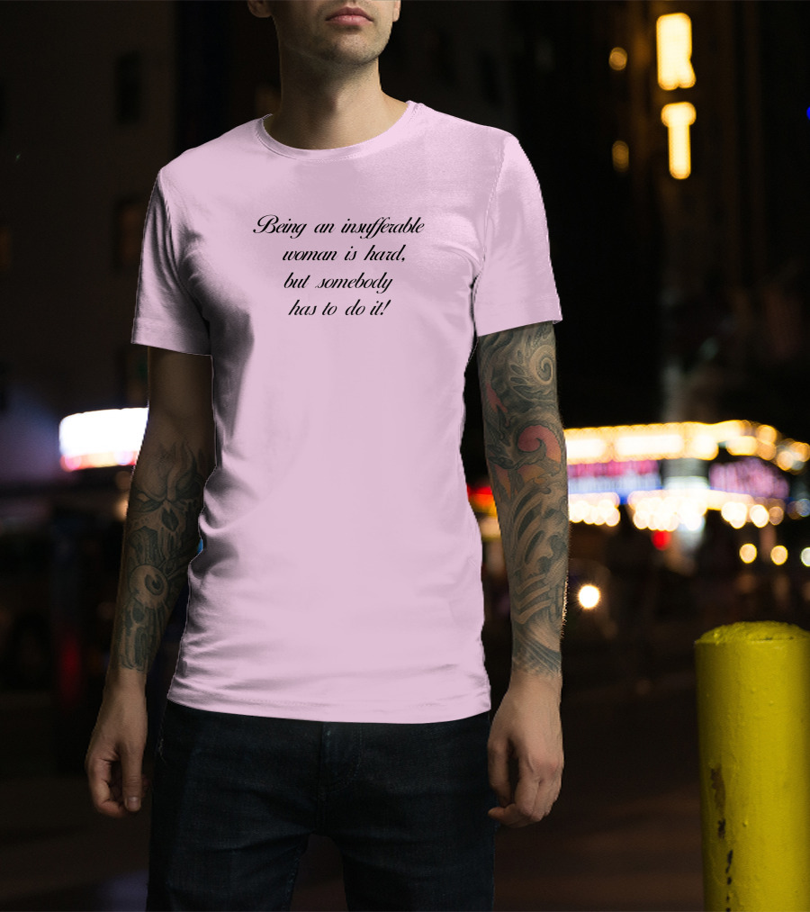 Being An Insufferable Woman Is Hard But Somebody Has To Do It T-Shirt