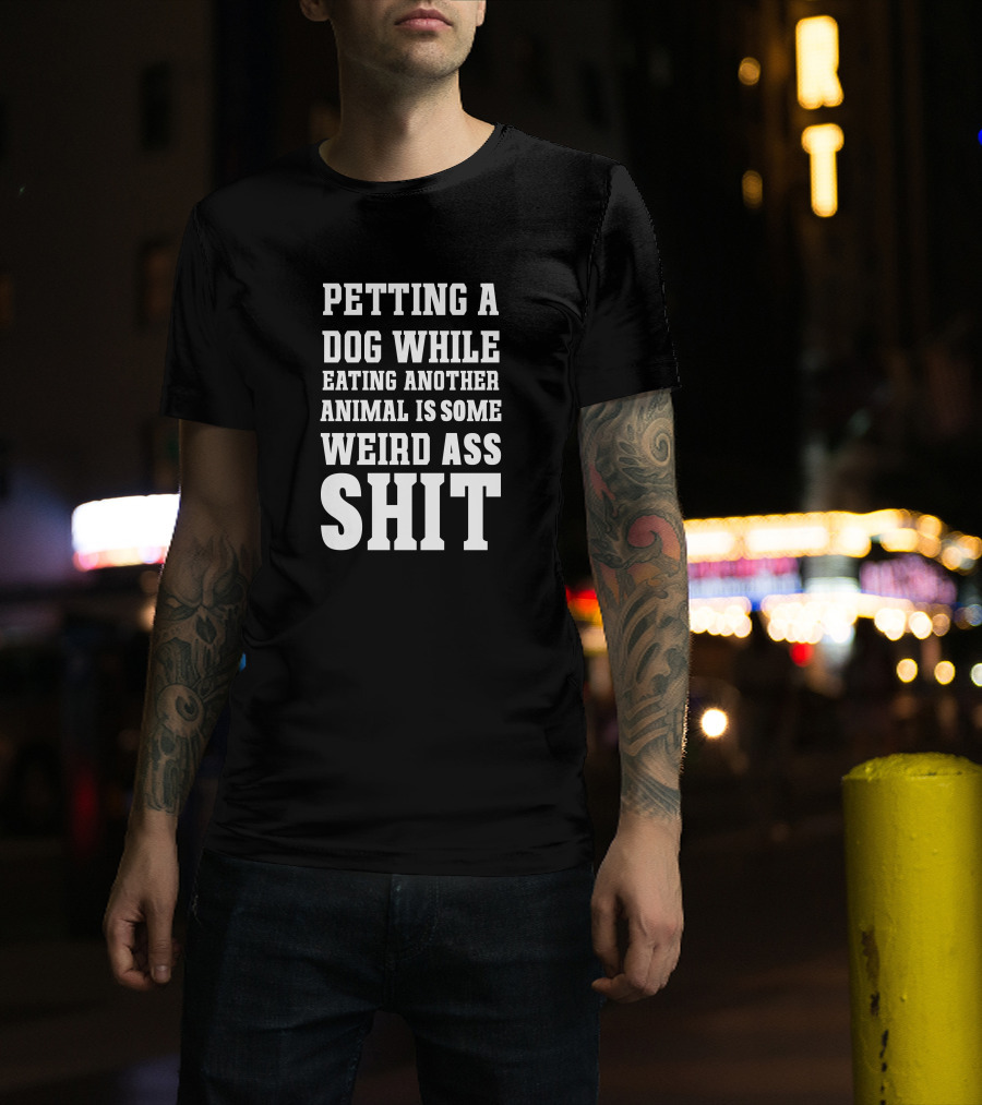 Petting A Dog While Eating Another Animal Is Some Weird Ass Shit Vegan T-Shirt