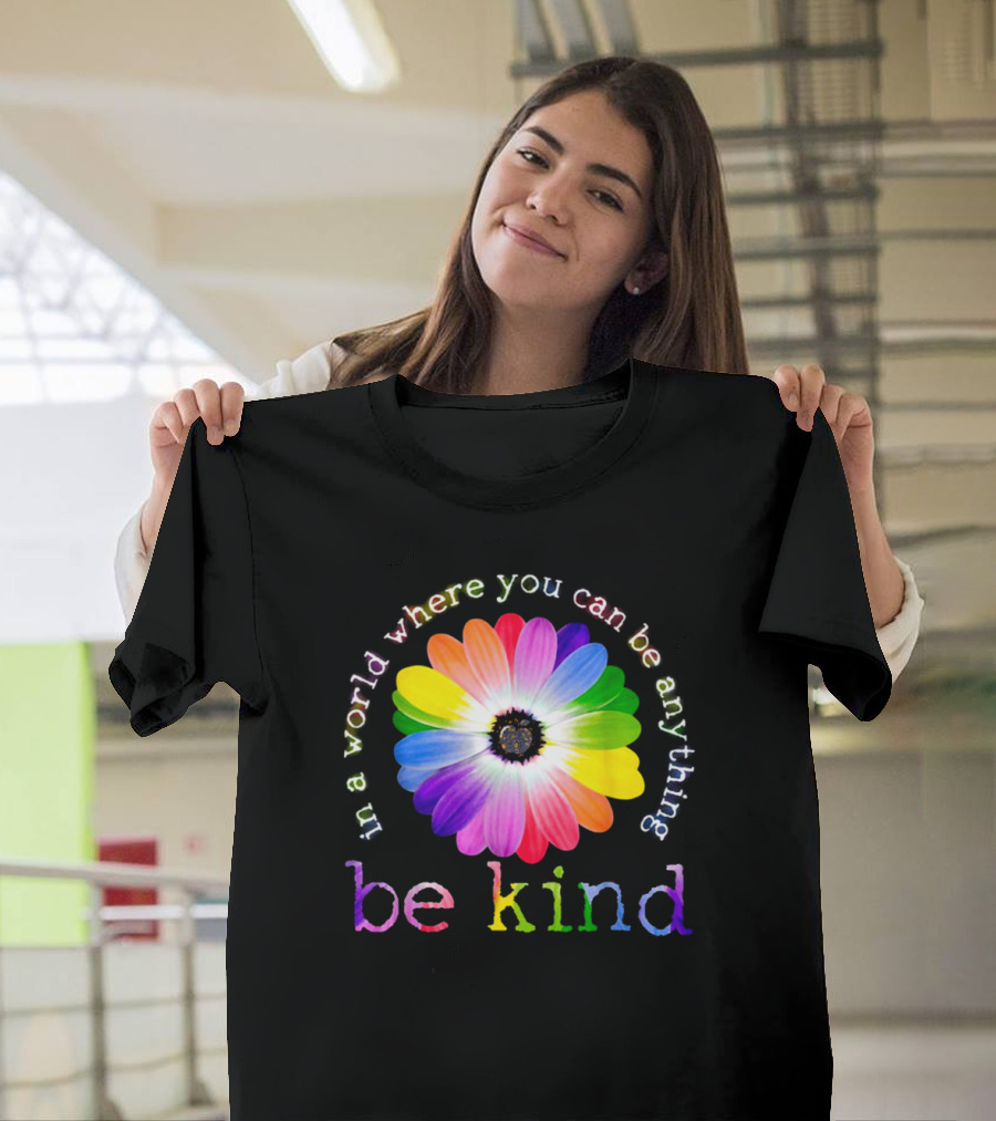 In a World Where You Can Be Anything Be Kind Rainbow Flower T-Shirt