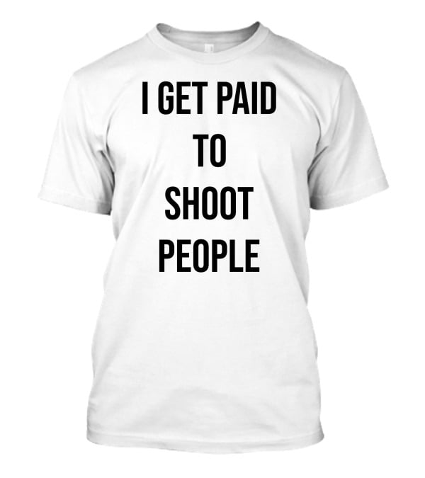 I Get Paid To Shoot People T-Shirt