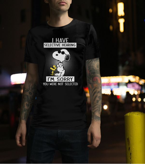 I Have Selective Hearing Snoopy And Woodstock I'm Sorry You Were Not Selected T-Shirt