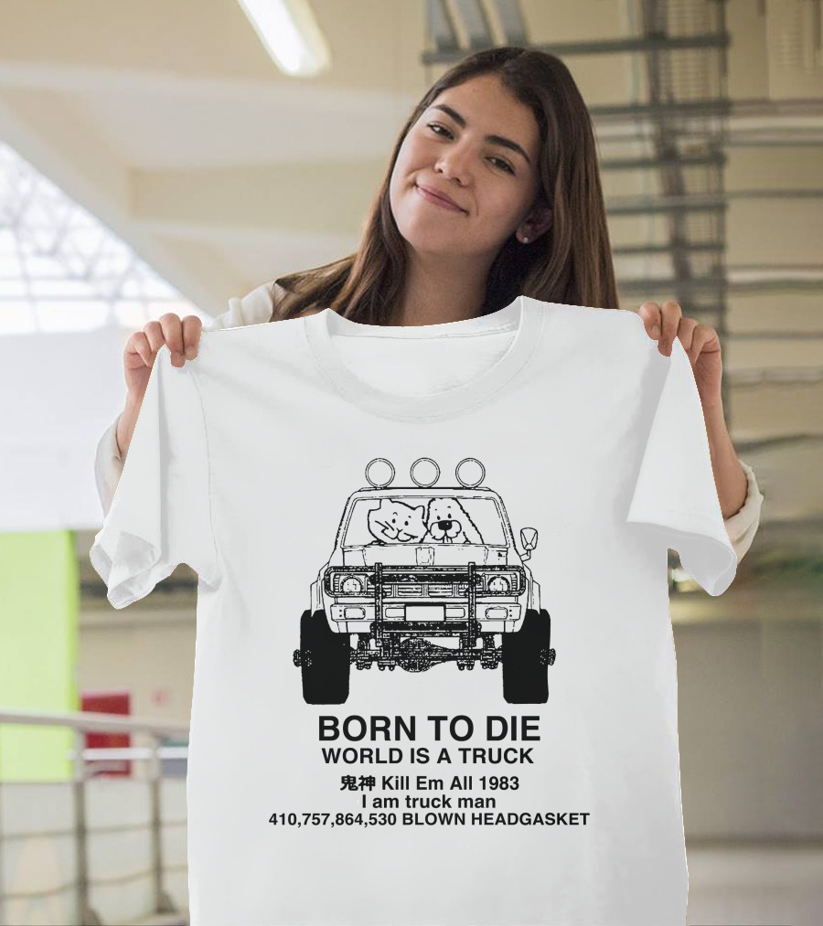 BORN TO DIE WORLD IS A TRUCK Kill Em All 1983 I Am Truck Man 410,757,864,530 BLOWN HEADGASKET T-Shirt