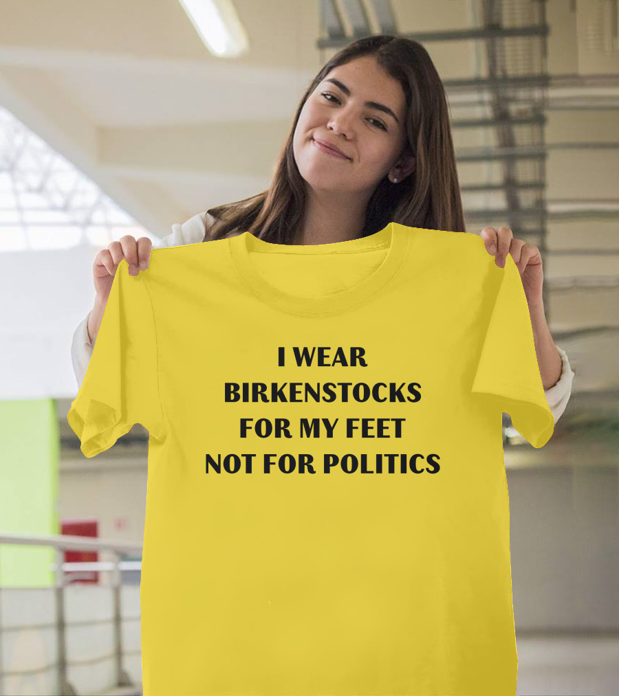 I Wear Birkenstocks for My Feet Not for Politics T-Shirt