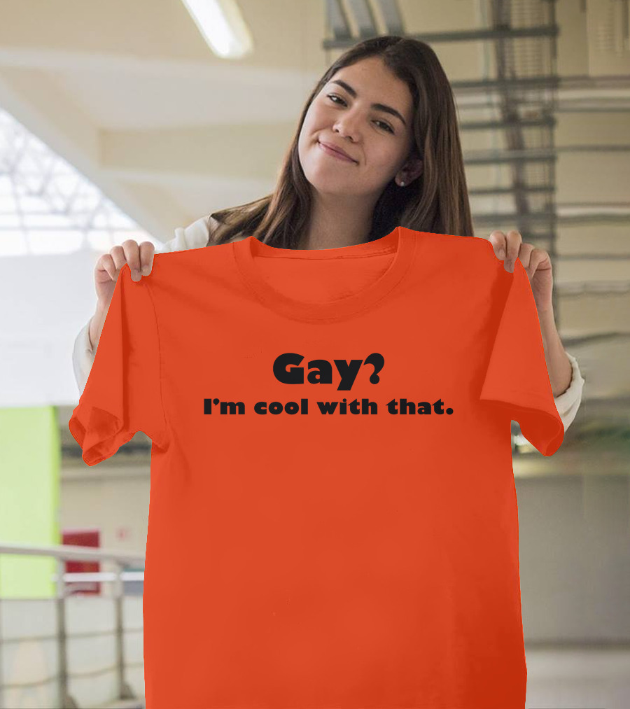 Gay? I'm Cool With That Shirts That Go Hard T-Shirt