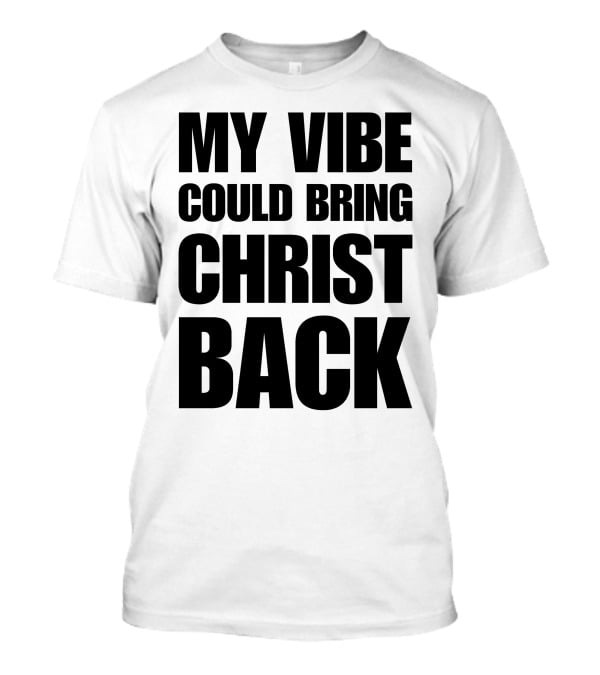 My Vibe Could Bring Christ Back T-Shirt