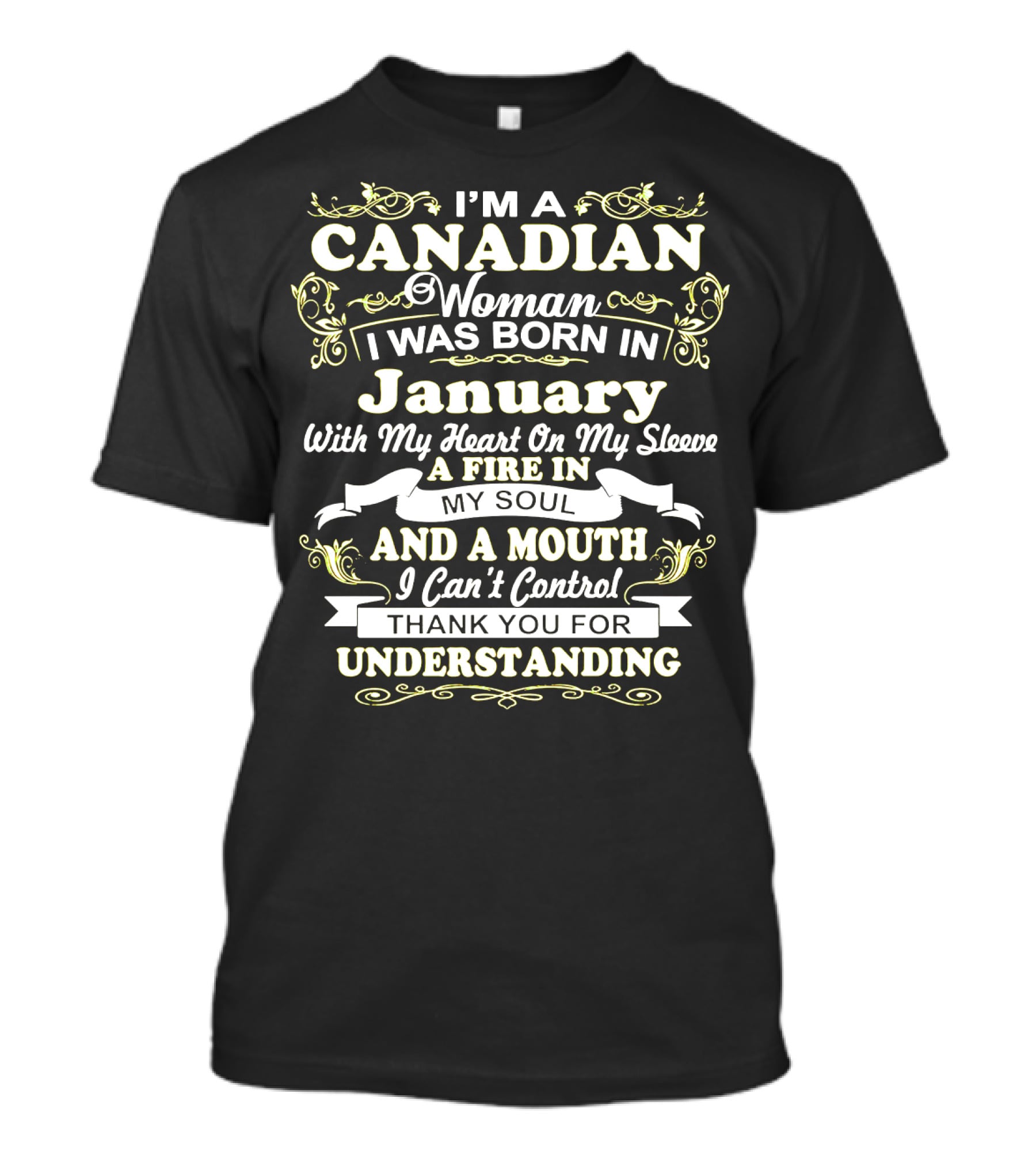 I'm A Canadian Woman I Was Born In January With My Heart On My Sleeve A Fire In My Soul And A Mouth I Can't Control Thank You For Understanding T-Shirt