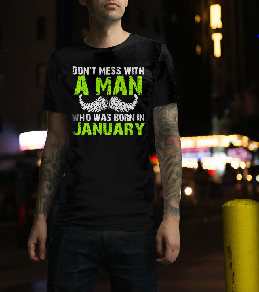 Don't Mess With A Man Who Was Born IN January T-Shirt