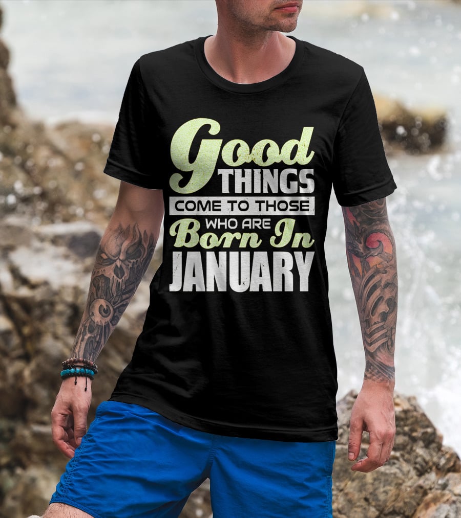 Good Things Come To Those Who Are Born In January T-Shirt